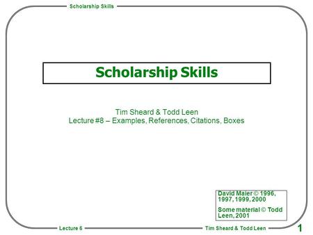 Scholarship Skills Tim Sheard & Todd Leen 1 Lecture 6 Scholarship Skills Tim Sheard & Todd Leen Lecture #8 – Examples, References, Citations, Boxes David.