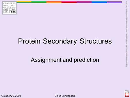 CENTER FOR BIOLOGICAL SEQUENCE ANALYSISTECHNICAL UNIVERSITY OF DENMARK DTU October 29, 2004Claus Lundegaard Protein Secondary Structures Assignment and.