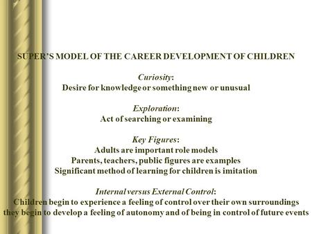 SUPER’S MODEL OF THE CAREER DEVELOPMENT OF CHILDREN Curiosity: