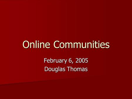 Online Communities February 6, 2005 Douglas Thomas.