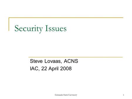 Security Issues Steve Lovaas, ACNS IAC, 22 April 2008 Colorado State University1.