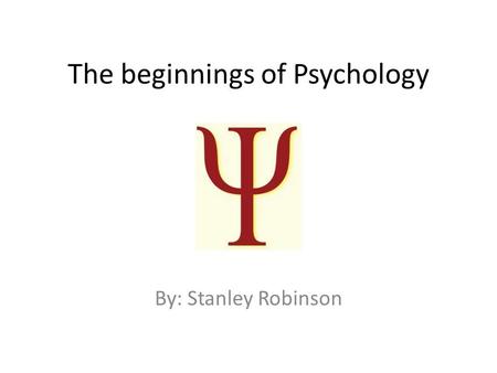 The beginnings of Psychology By: Stanley Robinson.