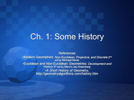 Ch. 1: Some History References Modern Geometries: Non-Euclidean, Projective, and Discrete 2 nd ed by Michael Henle Euclidean and Non-Euclidean Geometries: