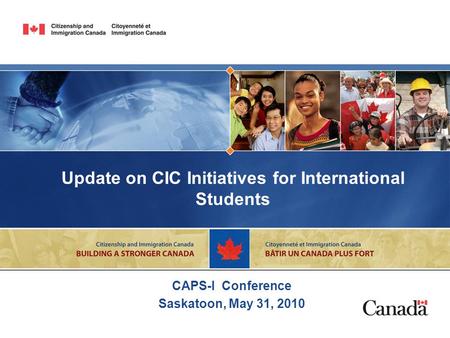 Update on CIC Initiatives for International Students CAPS-I Conference Saskatoon, May 31, 2010.