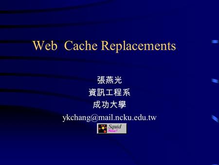 Web Cache Replacements 張燕光 資訊工程系 成功大學