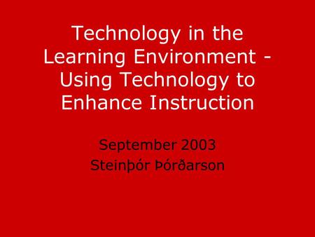 Technology in the Learning Environment - Using Technology to Enhance Instruction September 2003 Steinþór Þórðarson.