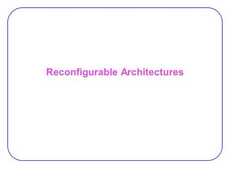 Reconfigurable Architectures. 2 Granularity of Reconfigurable Systems Granularity:  The abstraction level used to configure the device.  May use a −Boolean-level,