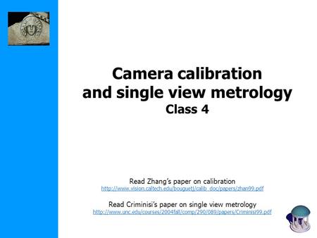 Camera calibration and single view metrology Class 4 Read Zhang’s paper on calibration