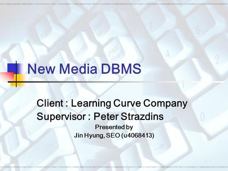 New Media DBMS Client : Learning Curve Company Supervisor : Peter Strazdins Presented by Jin Hyung, SEO (u4068413)