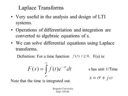 Bogazici University Dept. Of ME. Laplace Transforms Very useful in the analysis and design of LTI systems. Operations of differentiation and integration.