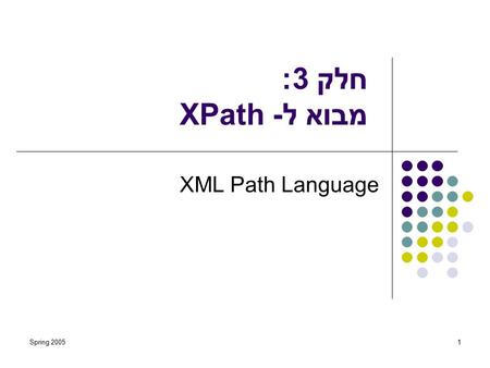 Spring 20051 חלק 3: מבוא ל- XPath XML Path Language.