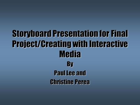 Storyboard Presentation for Final Project/Creating with Interactive Media By Paul Lee and Christine Perea.