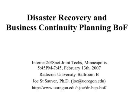 Disaster Recovery and Business Continuity Planning BoF Internet2/ESnet Joint Techs, Minneapolis 5:45PM-7:45, February 13th, 2007 Radisson University Ballroom.