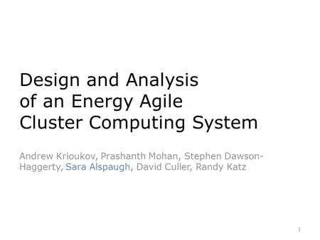 Design and Analysis of an Energy Agile Cluster Computing System Andrew Krioukov, Prashanth Mohan, Stephen Dawson- Haggerty, Sara Alspaugh, David Culler,