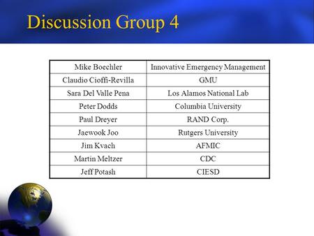 Discussion Group 4 Mike BoechlerInnovative Emergency Management Claudio Cioffi-RevillaGMU Sara Del Valle PenaLos Alamos National Lab Peter DoddsColumbia.