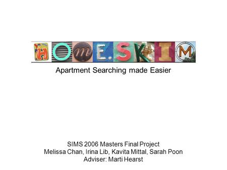 Apartment Searching made Easier SIMS 2006 Masters Final Project Melissa Chan, Irina Lib, Kavita Mittal, Sarah Poon Adviser: Marti Hearst.