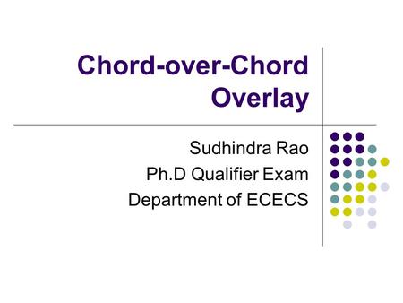 Chord-over-Chord Overlay Sudhindra Rao Ph.D Qualifier Exam Department of ECECS.