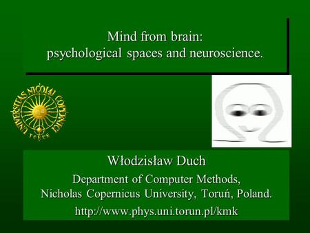 Mind from brain: psychological spaces and neuroscience. Włodzisław Duch Department of Computer Methods, Nicholas Copernicus University, Toruń, Poland.