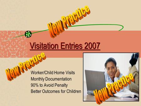 Visitation Entries 2007 Worker/Child Home Visits Monthly Documentation 90% to Avoid Penalty Better Outcomes for Children.