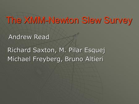 The XMM-Newton Slew Survey Richard Saxton, M. Pilar Esquej Michael Freyberg, Bruno Altieri Andrew Read.