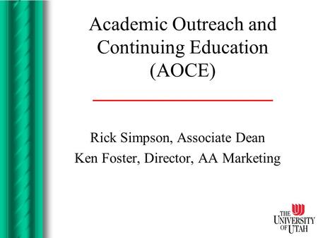 Academic Outreach and Continuing Education (AOCE) Rick Simpson, Associate Dean Ken Foster, Director, AA Marketing.