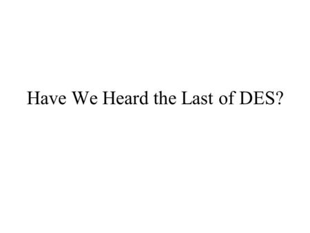 Have We Heard the Last of DES?. Introduction The Endocrine System Discovering Estrogen’s Power Environmental Estrogens The DES Experience 3d Generation.