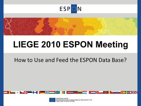 LIEGE 2010 ESPON Meeting How to Use and Feed the ESPON Data Base?