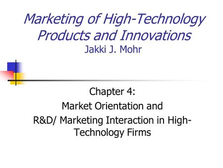 Marketing of High-Technology Products and Innovations Jakki J. Mohr Chapter 4: Market Orientation and R&D/ Marketing Interaction in High- Technology Firms.