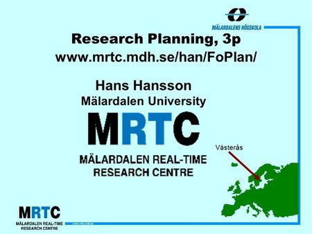 Www.mrtc.mdh.se Research Planning, 3p www.mrtc.mdh.se/han/FoPlan/ Hans Hansson Mälardalen University Västerås.