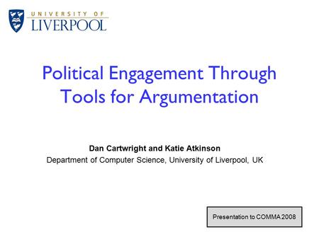 1 / 26 Political Engagement Through Tools for Argumentation Dan Cartwright and Katie Atkinson Department of Computer Science, University of Liverpool,