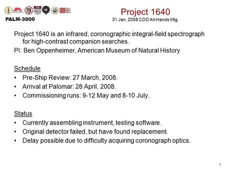 PALM-3000 1 Project 1640 31 Jan. 2008 COO All-Hands Mtg. Project 1640 is an infrared, coronographic integral-field spectrograph for high-contrast companion.