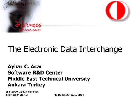 IST-2000-26429 HERMES Training MaterialMETU-SRDC, Jan., 2002 The Electronic Data Interchange Aybar C. Acar Software R&D Center Middle East Technical University.