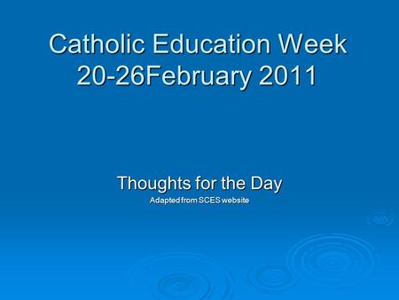 Catholic Education Week 20-26February 2011 Thoughts for the Day Adapted from SCES website.