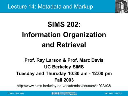 2003.10.09 - SLIDE 1IS 202 – FALL 2003 Prof. Ray Larson & Prof. Marc Davis UC Berkeley SIMS Tuesday and Thursday 10:30 am - 12:00 pm Fall 2003