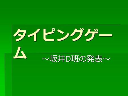 タイピングゲー ム ～坂井 D 班の発表～ ～坂井 D 班の発表～. メンバー  村本 晟弥  岡本 武士  若松 健人.