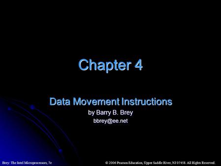 © 2006 Pearson Education, Upper Saddle River, NJ 07458. All Rights Reserved.Brey: The Intel Microprocessors, 7e Chapter 4 Data Movement Instructions by.