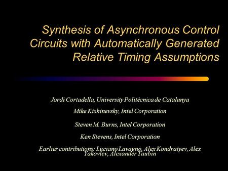 Synthesis of Asynchronous Control Circuits with Automatically Generated Relative Timing Assumptions Jordi Cortadella, University Politècnica de Catalunya.