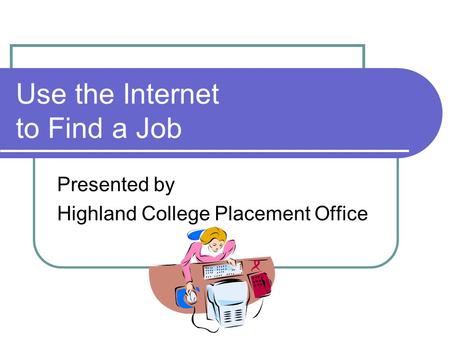 Use the Internet to Find a Job Presented by Highland College Placement Office.