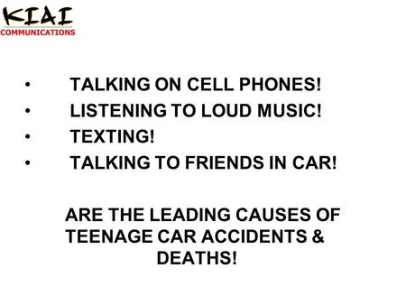 TALKING ON CELL PHONES! LISTENING TO LOUD MUSIC! TEXTING! TALKING TO FRIENDS IN CAR! ARE THE LEADING CAUSES OF TEENAGE CAR ACCIDENTS & DEATHS!