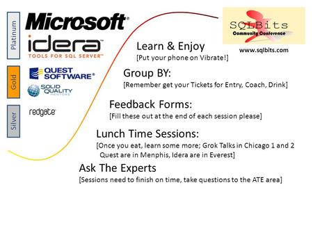 Platinum Gold Silver www.sqlbits.com Group BY: [Remember get your Tickets for Entry, Coach, Drink] Feedback Forms: [Fill these out at the end of each session.