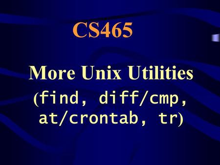 More Unix Utilities (find, diff/cmp, at/crontab, tr)