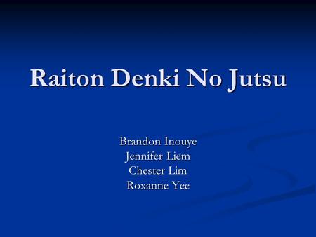 Raiton Denki No Jutsu Brandon Inouye Jennifer Liem Chester Lim Roxanne Yee.