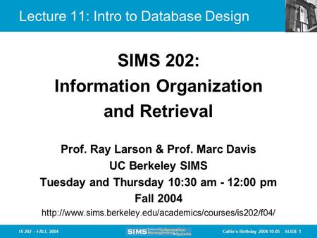 Callie’s Birthday 2004-10-05 - SLIDE 1IS 202 – FALL 2004 Prof. Ray Larson & Prof. Marc Davis UC Berkeley SIMS Tuesday and Thursday 10:30 am - 12:00 pm.