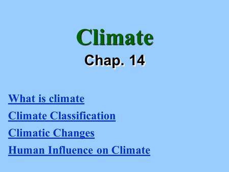 Climate Chap. 14 What is climate Climate Classification Climatic Changes Human Influence on Climate.