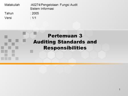 1 Pertemuan 3 Auditing Standards and Responsibilities Matakuliah:A0274/Pengelolaan Fungsi Audit Sistem Informasi Tahun: 2005 Versi: 1/1.