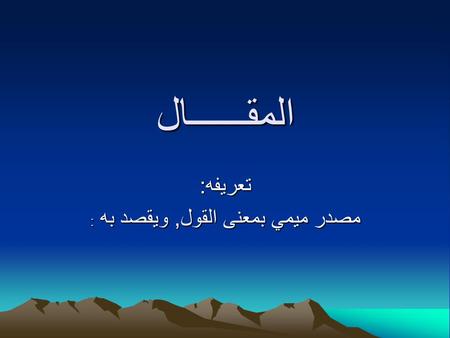 المقــــــال تعريفه: مصدر ميمي بمعنى القول, ويقصد به :