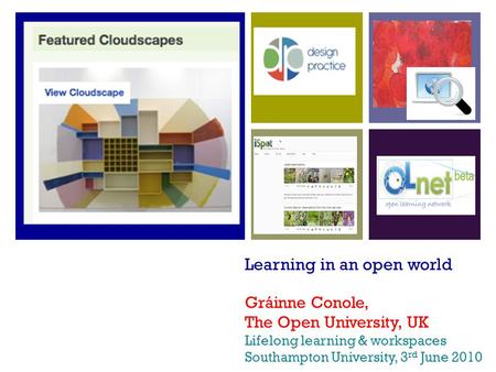 Learning in an open world Gráinne Conole, The Open University, UK Lifelong learning & workspaces Southampton University, 3 rd June 2010.