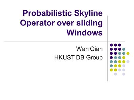 Probabilistic Skyline Operator over sliding Windows Wan Qian HKUST DB Group.