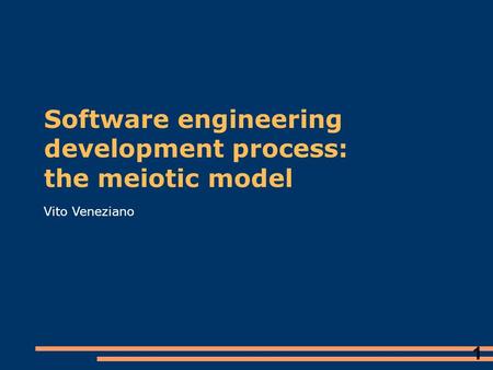 1 Software engineering development process: the meiotic model Vito Veneziano.