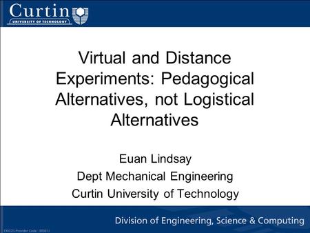 Virtual and Distance Experiments: Pedagogical Alternatives, not Logistical Alternatives Euan Lindsay Dept Mechanical Engineering Curtin University of Technology.